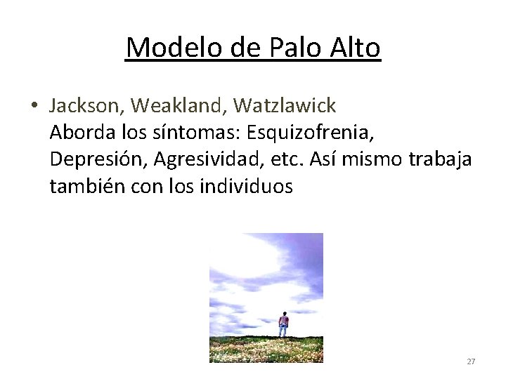 Modelo de Palo Alto • Jackson, Weakland, Watzlawick Aborda los síntomas: Esquizofrenia, Depresión, Agresividad,