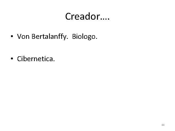 Creador…. • Von Bertalanffy. Biologo. • Cibernetica. 44 