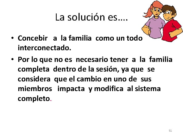 La solución es…. • Concebir a la familia como un todo interconectado. • Por