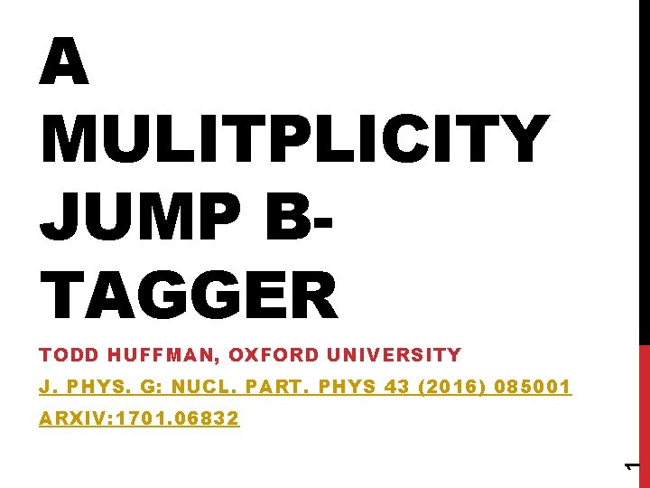 A MULITPLICITY JUMP BTAGGER TODD HUFFMAN, OXFORD UNIVERSITY J. PHYS. G: NUCL. PART. PHYS