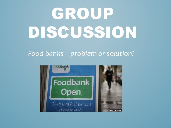 GROUP DISCUSSION Food banks – problem or solution? 
