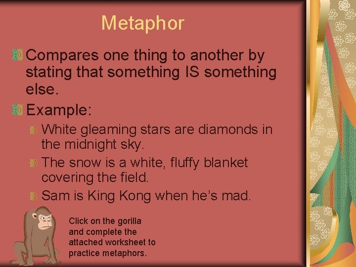 Metaphor Compares one thing to another by stating that something IS something else. Example: