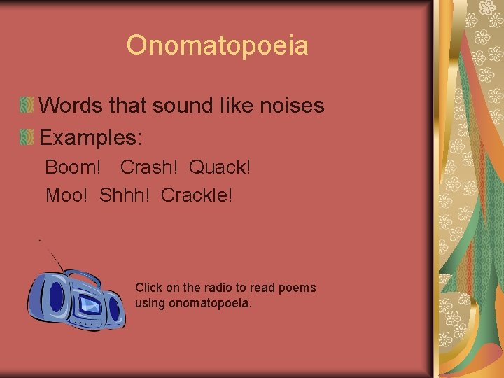 Onomatopoeia Words that sound like noises Examples: Boom! Crash! Quack! Moo! Shhh! Crackle! Click
