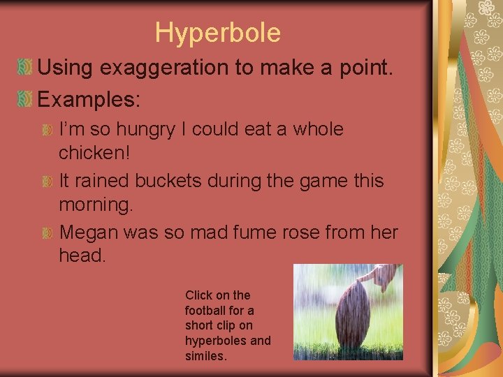 Hyperbole Using exaggeration to make a point. Examples: I’m so hungry I could eat