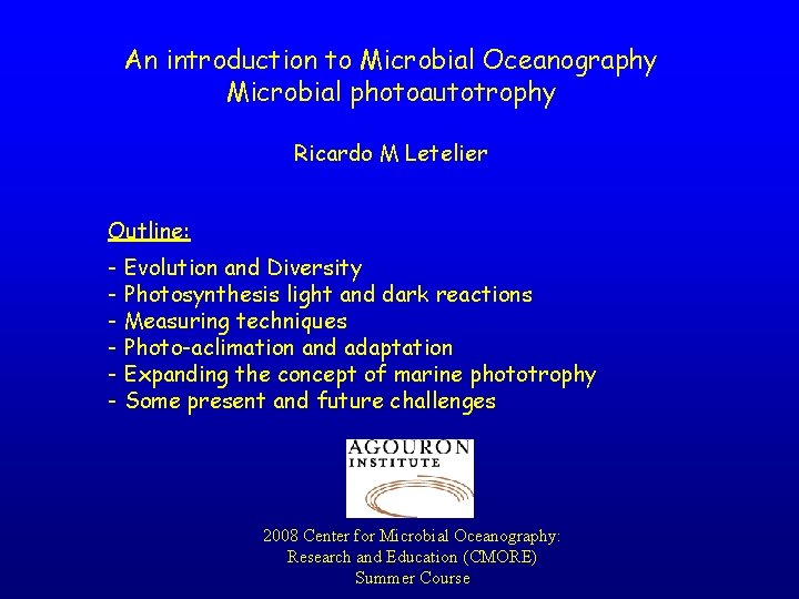 An introduction to Microbial Oceanography Microbial photoautotrophy Ricardo M Letelier Outline: - Evolution and