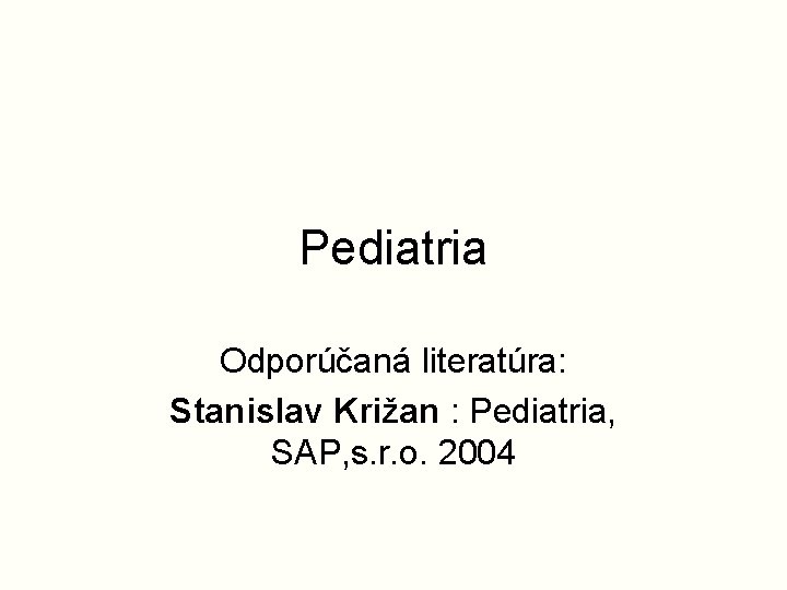 Pediatria Odporúčaná literatúra: Stanislav Križan : Pediatria, SAP, s. r. o. 2004 