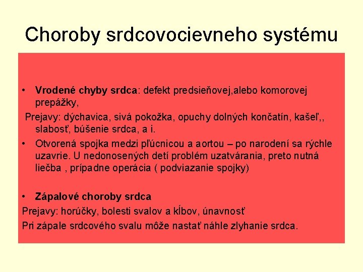 Choroby srdcovocievneho systému • Vrodené chyby srdca: defekt predsieňovej, alebo komorovej prepážky, Prejavy: dýchavica,