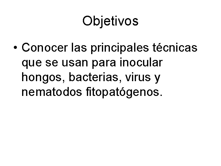 Objetivos • Conocer las principales técnicas que se usan para inocular hongos, bacterias, virus