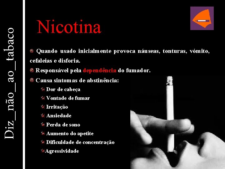 Diz_não_ao_tabaco Nicotina Quando usado inicialmente provoca náuseas, tonturas, vómito, cefaleias e disforia. Responsável pela