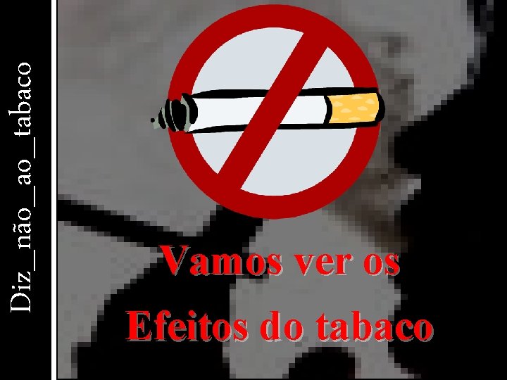 Diz_não_ao_tabaco Vamos ver os Efeitos do tabaco 