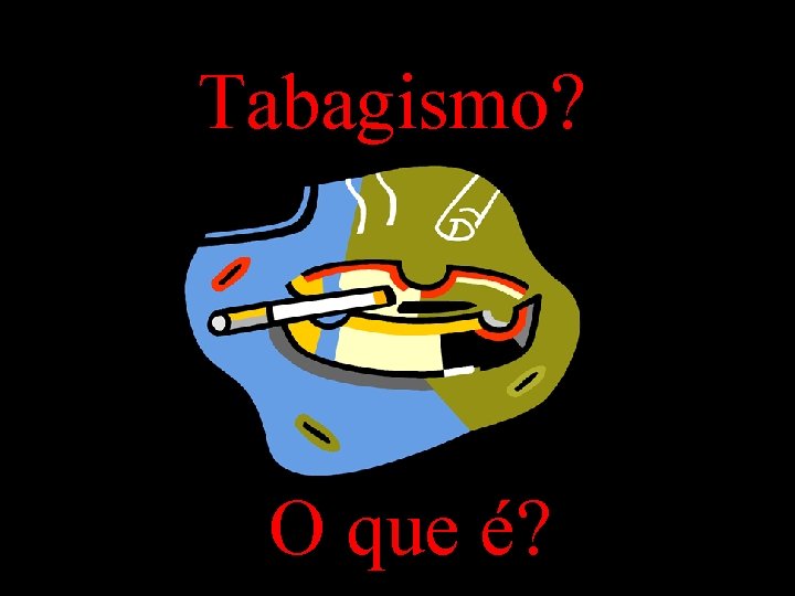 Tabagismo? O que é? 