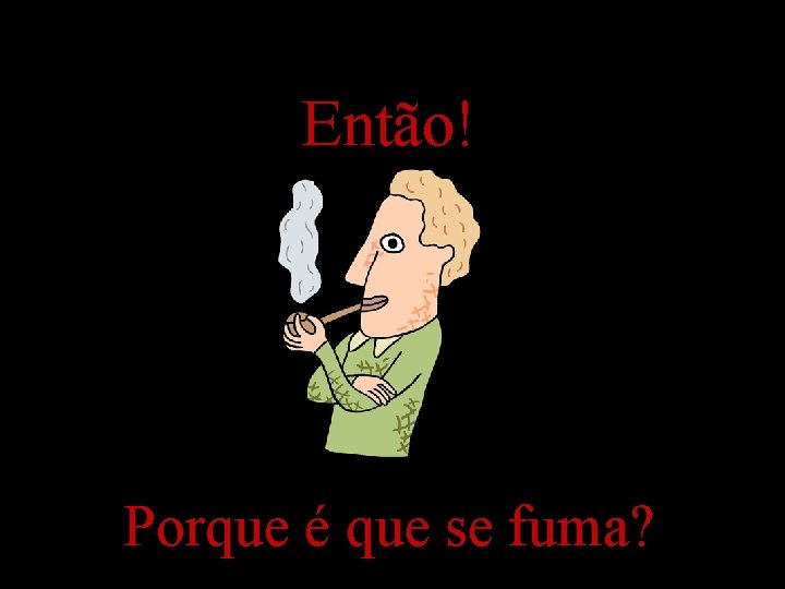 Então! Porque é que se fuma? 