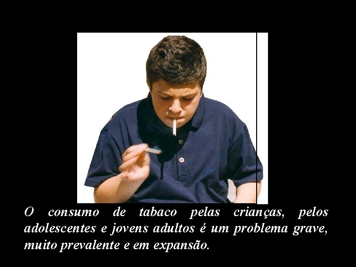 O consumo de tabaco pelas crianças, pelos adolescentes e jovens adultos é um problema
