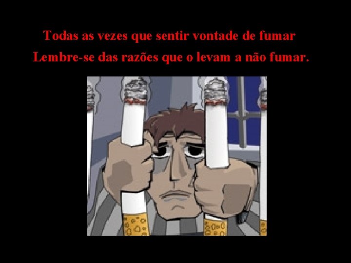 Todas as vezes que sentir vontade de fumar Lembre-se das razões que o levam