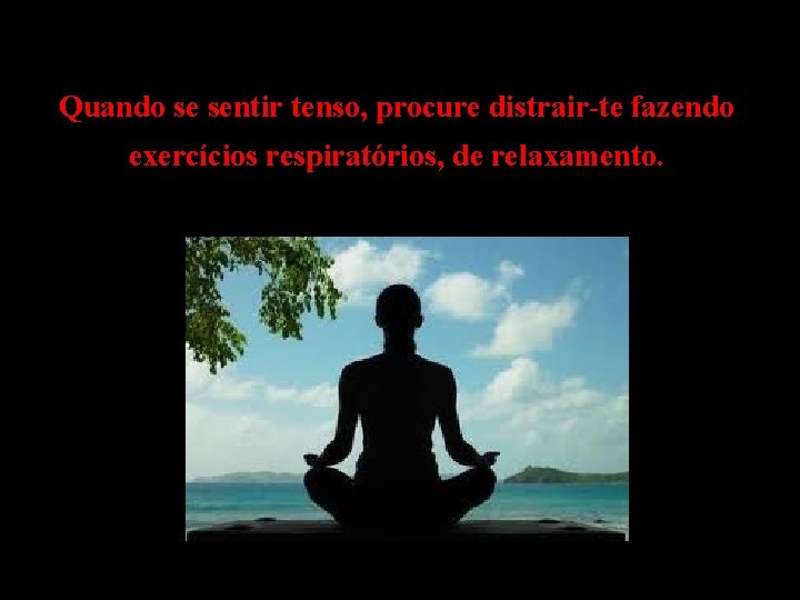  Quando se sentir tenso, procure distrair-te fazendo exercícios respiratórios, de relaxamento. 