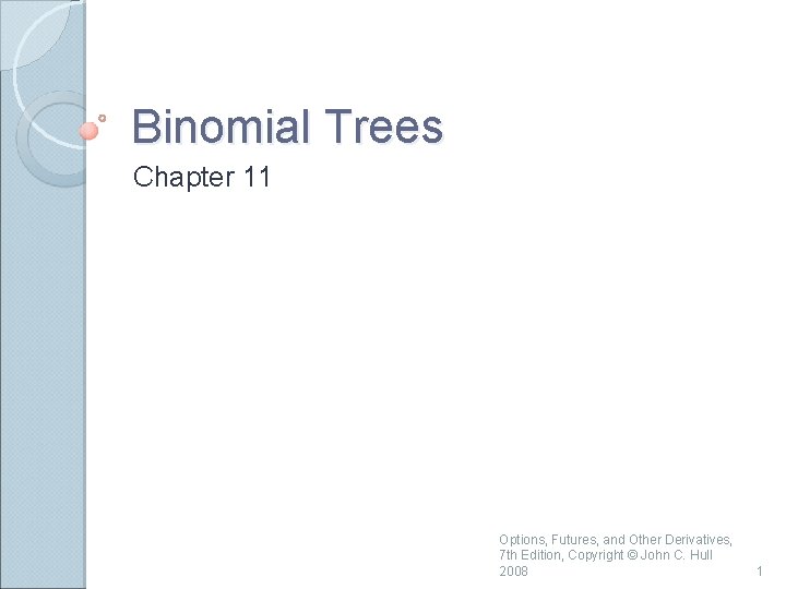 Binomial Trees Chapter 11 Options, Futures, and Other Derivatives, 7 th Edition, Copyright ©