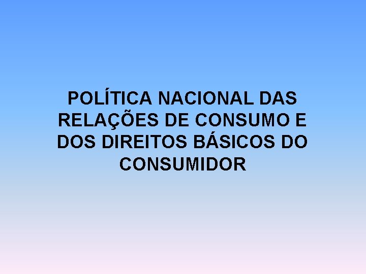 POLÍTICA NACIONAL DAS RELAÇÕES DE CONSUMO E DOS DIREITOS BÁSICOS DO CONSUMIDOR 