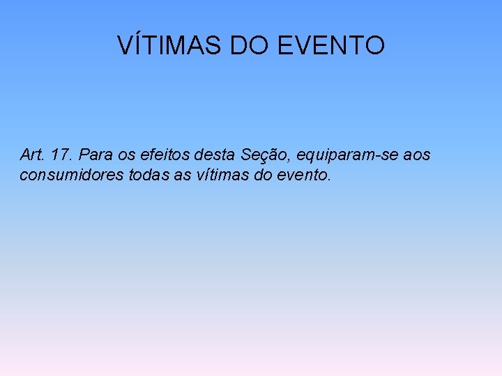 VÍTIMAS DO EVENTO Art. 17. Para os efeitos desta Seção, equiparam-se aos consumidores todas