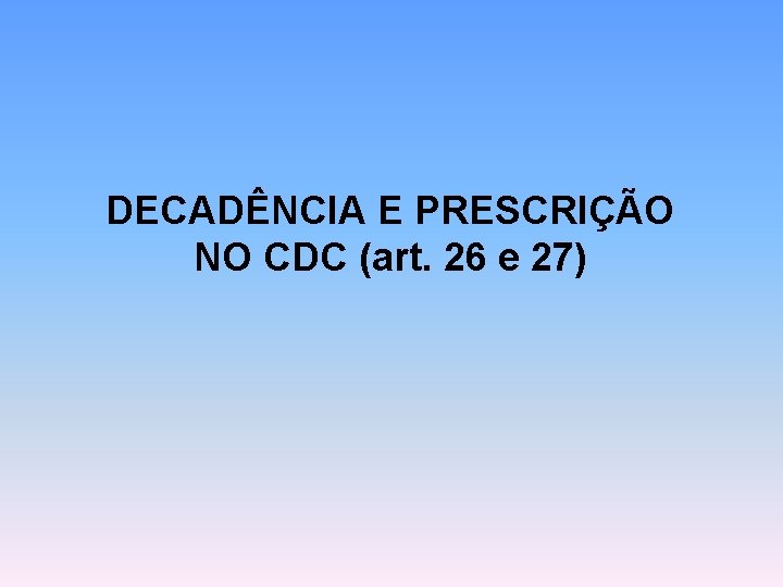 DECADÊNCIA E PRESCRIÇÃO NO CDC (art. 26 e 27) 