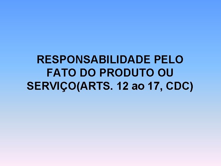 RESPONSABILIDADE PELO FATO DO PRODUTO OU SERVIÇO(ARTS. 12 ao 17, CDC) 