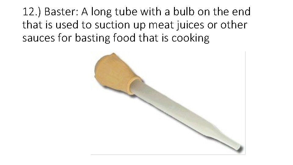12. ) Baster: A long tube with a bulb on the end that is 12. ) Baster: A long tube with a bulb on the end that is