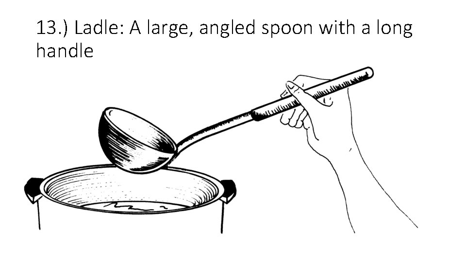 13. ) Ladle: A large, angled spoon with a long handle 13. ) Ladle: A large, angled spoon with a long handle
