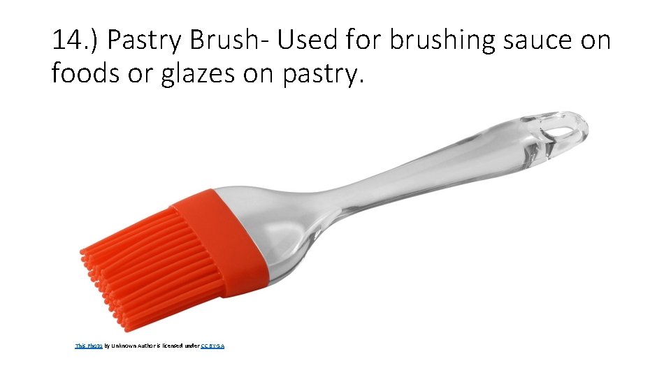 14. ) Pastry Brush- Used for brushing sauce on foods or glazes on pastry. 14. ) Pastry Brush- Used for brushing sauce on foods or glazes on pastry.