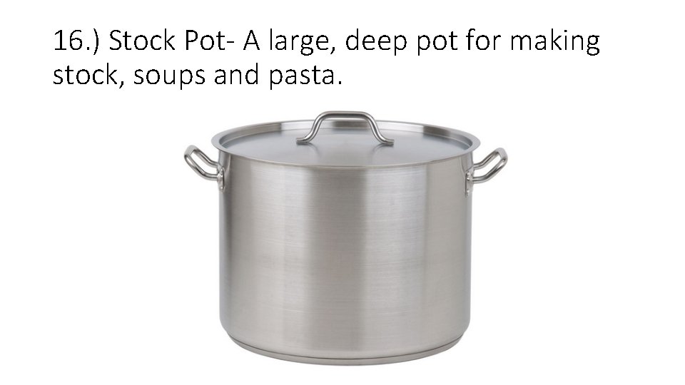 16. ) Stock Pot- A large, deep pot for making stock, soups and pasta. 16. ) Stock Pot- A large, deep pot for making stock, soups and pasta.