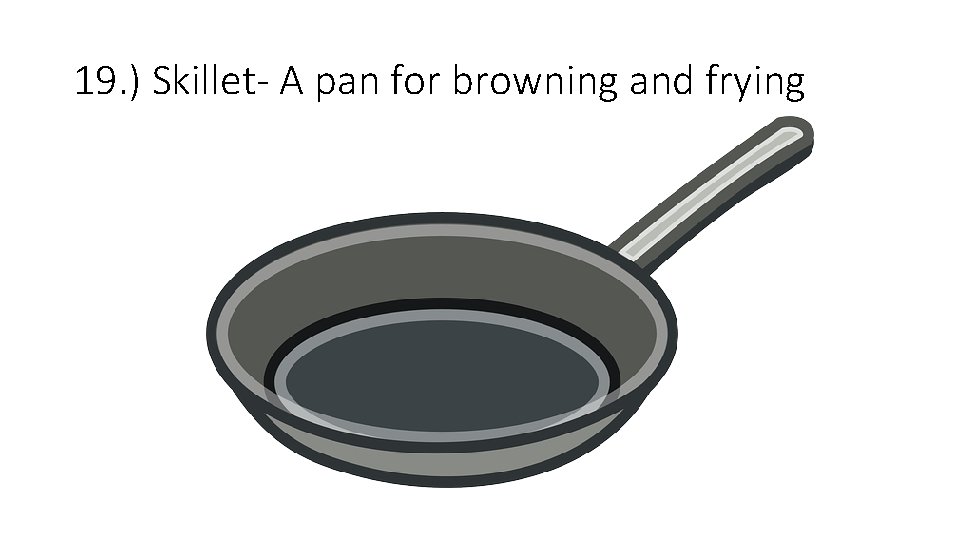 19. ) Skillet- A pan for browning and frying 19. ) Skillet- A pan for browning and frying