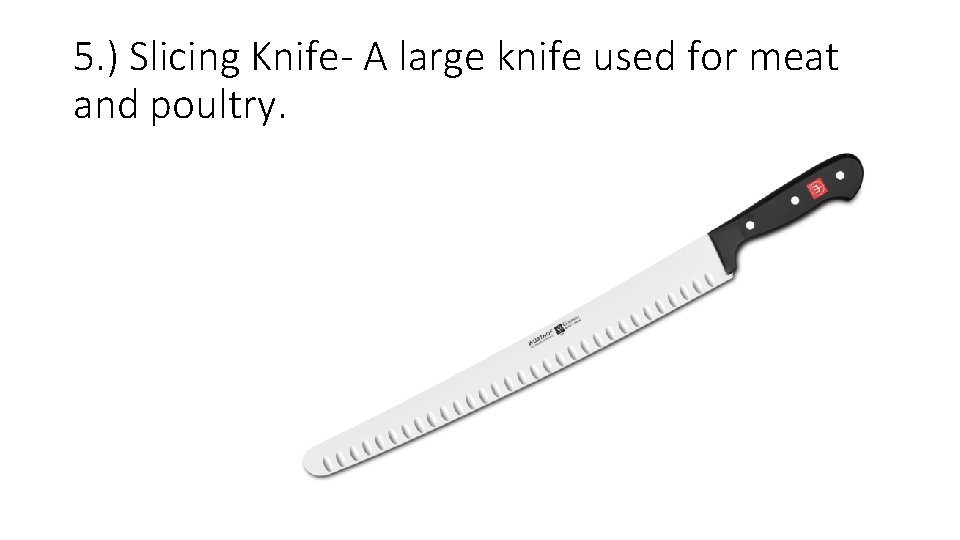 5. ) Slicing Knife- A large knife used for meat and poultry. 5. ) Slicing Knife- A large knife used for meat and poultry.
