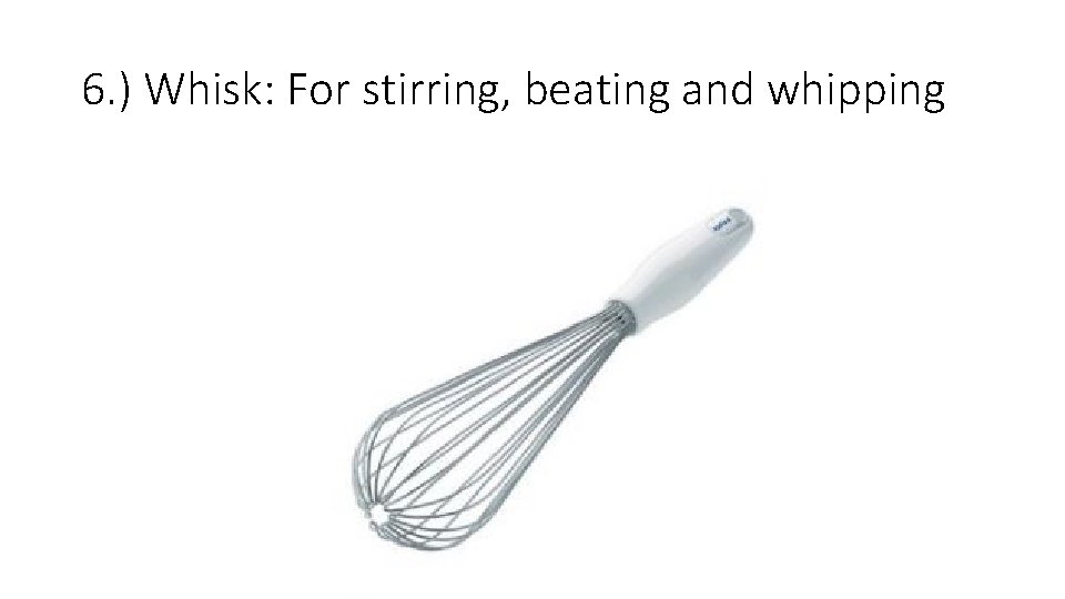 6. ) Whisk: For stirring, beating and whipping 6. ) Whisk: For stirring, beating and whipping