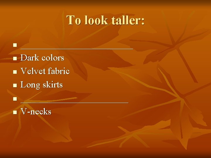 To look taller: n n n ____________ Dark colors Velvet fabric Long skirts ____________