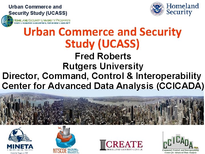 Urban Commerce and Security Study (UCASS) Fred Roberts Rutgers University Director, Command, Control &