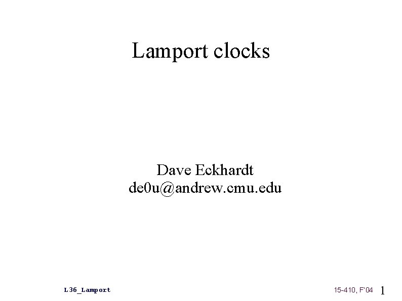 Lamport clocks Dave Eckhardt de 0 u@andrew. cmu. edu L 36_Lamport 15 -410, F’