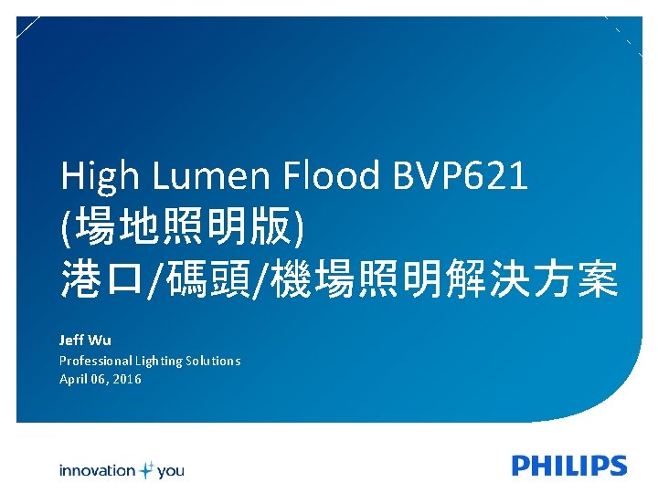 High Lumen Flood BVP 621 (場地照明版) 港口/碼頭/機場照明解決方案 Jeff Wu Professional Lighting Solutions April 06,