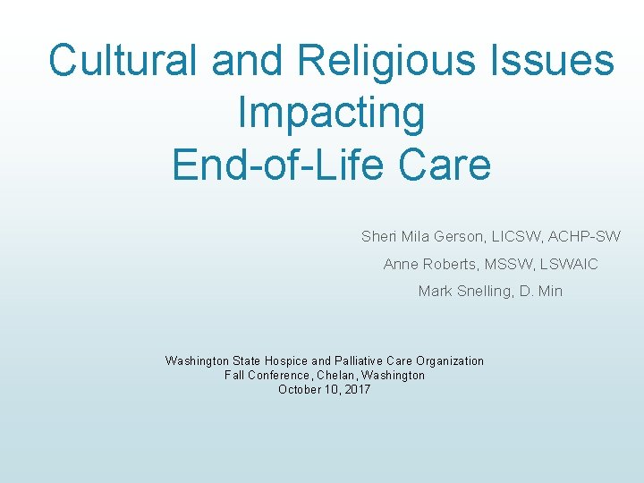 Cultural and Religious Issues Impacting End-of-Life Care Sheri Mila Gerson, LICSW, ACHP-SW Anne Roberts,