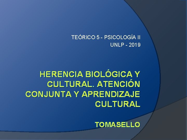 TEÓRICO 5 - PSICOLOGÍA II UNLP - 2019 HERENCIA BIOLÓGICA Y CULTURAL. ATENCIÓN CONJUNTA