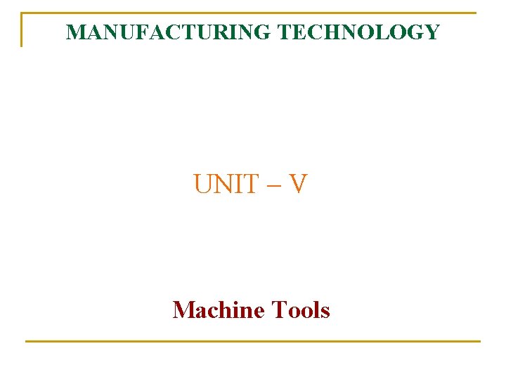 MANUFACTURING TECHNOLOGY UNIT – V Machine Tools 