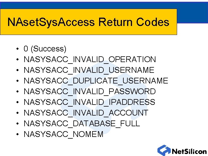 NAset. Sys. Access Return Codes • • • 0 (Success) NASYSACC_INVALID_OPERATION NASYSACC_INVALID_USERNAME NASYSACC_DUPLICATE_USERNAME NASYSACC_INVALID_PASSWORD