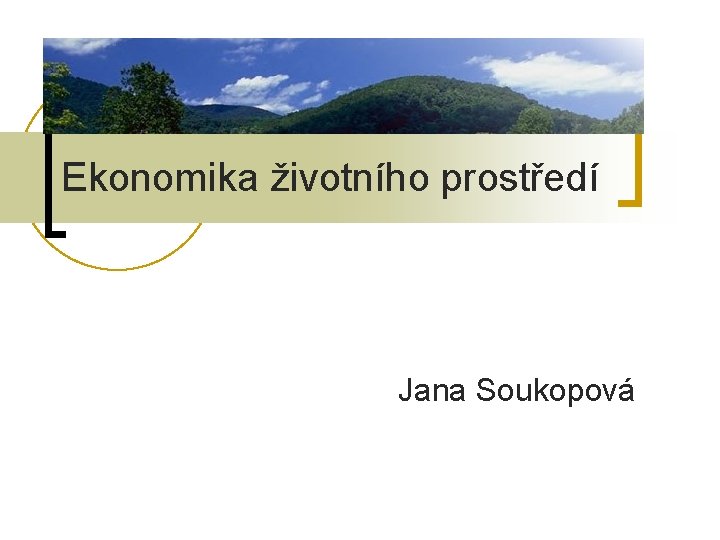 Ekonomika životního prostředí Jana Soukopová Ekonomika životního prostředí Jana Soukopová