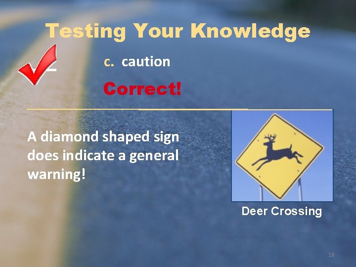 Testing Your Knowledge c. caution Correct! A diamond shaped sign does indicate a general
