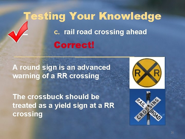 Testing Your Knowledge c. rail road crossing ahead Correct! A round sign is an