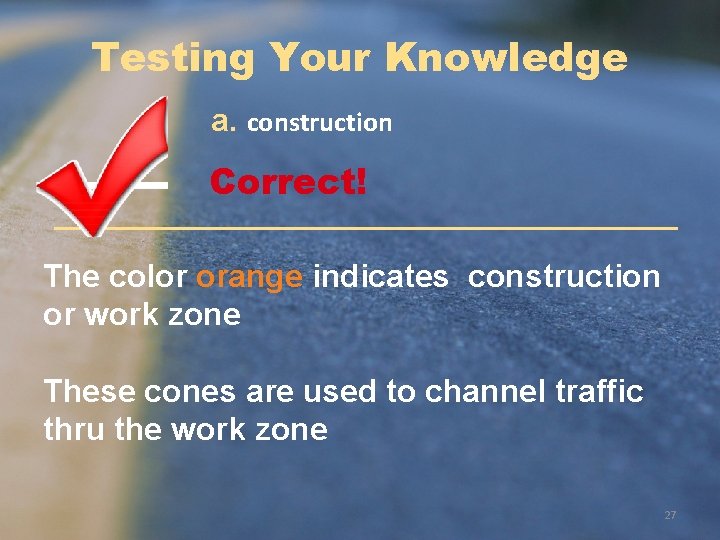 Testing Your Knowledge a. construction Correct! The color orange indicates construction or work zone