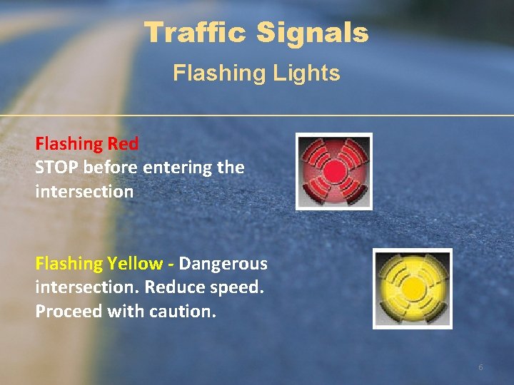 Traffic Signals Flashing Lights Flashing Red STOP before entering the intersection Flashing Yellow -