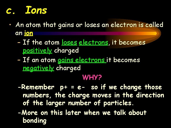 c. Ions • An atom that gains or loses an electron is called an