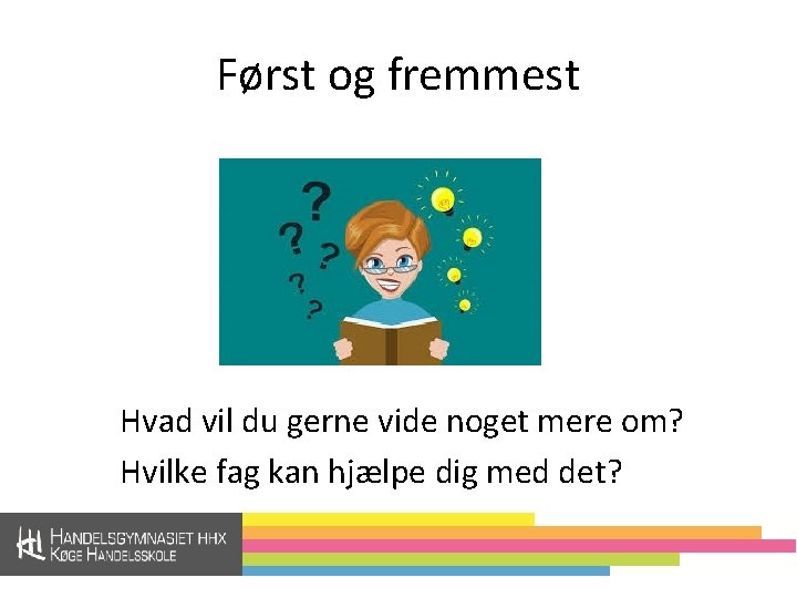 Først og fremmest Hvad vil du gerne vide noget mere om? Hvilke fag kan