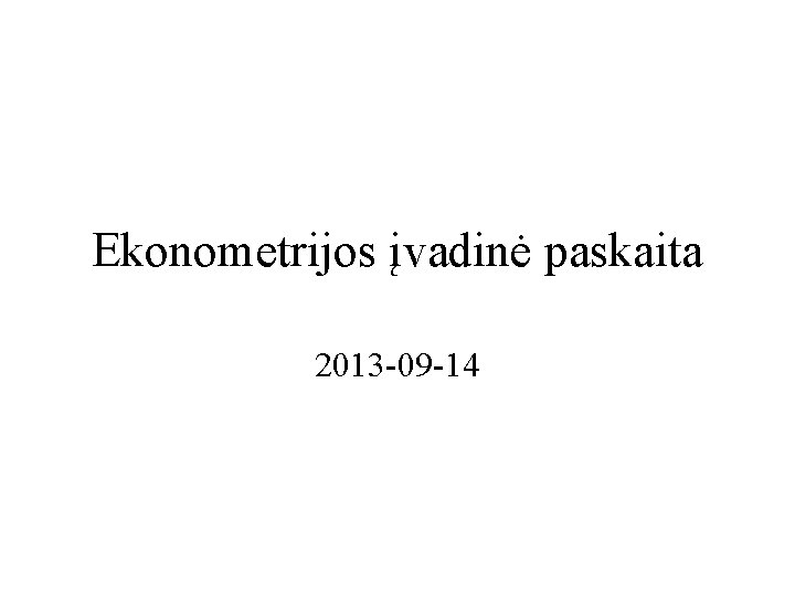 Ekonometrijos įvadinė paskaita 2013 -09 -14 