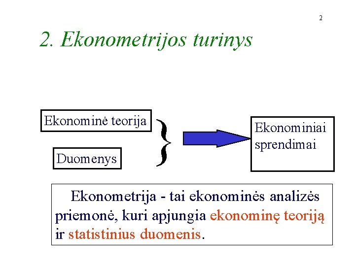 2 2. Ekonometrijos turinys Ekonominė teorija Duomenys } Ekonominiai sprendimai Ekonometrija - tai ekonominės