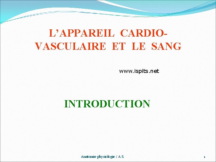 L’APPAREIL CARDIOVASCULAIRE ET LE SANG www. ispits. net INTRODUCTION Anatomie physiologie / A. S.