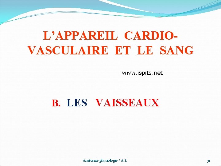 L’APPAREIL CARDIOVASCULAIRE ET LE SANG www. ispits. net B. LES VAISSEAUX Anatomie physiologie /